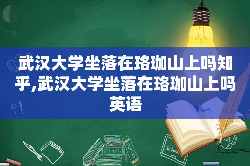 武汉大学坐落在珞珈山上吗知乎,武汉大学坐落在珞珈山上吗英语  第1张