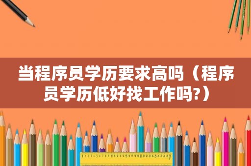 当程序员学历要求高吗（程序员学历低好找工作吗?）