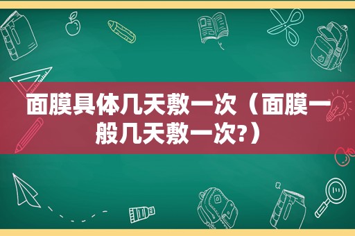 面膜具体几天敷一次（面膜一般几天敷一次?）