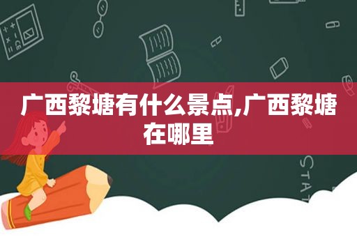 广西黎塘有什么景点,广西黎塘在哪里