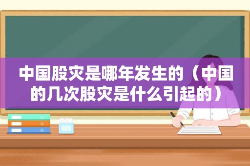 中国股灾是哪年发生的（中国的几次股灾是什么引起的）