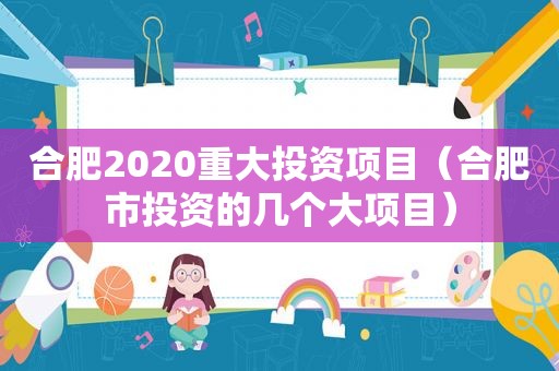 合肥2020重大投资项目（合肥市投资的几个大项目）