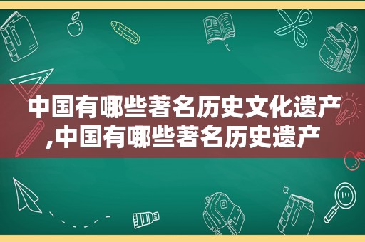 中国有哪些著名历史文化遗产,中国有哪些著名历史遗产