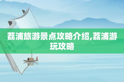 荔浦旅游景点攻略介绍,荔浦游玩攻略