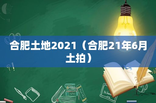 合肥土地2021（合肥21年6月土拍）