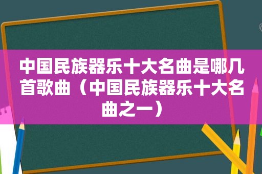 中国民族器乐十大名曲是哪几首歌曲（中国民族器乐十大名曲之一）