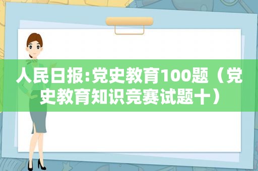 人民日报:党史教育100题（党史教育知识竞赛试题十）