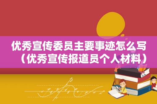 优秀宣传委员主要事迹怎么写（优秀宣传报道员个人材料）