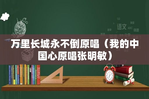 万里长城永不倒原唱（我的中国心原唱张明敏）