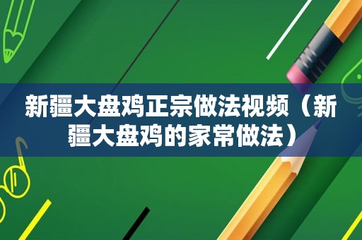 新疆大盘鸡正宗做法视频（新疆大盘鸡的家常做法）