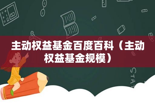 主动权益基金百度百科（主动权益基金规模）