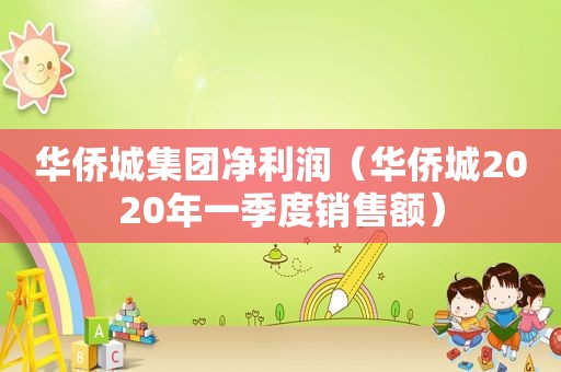 华侨城集团净利润（华侨城2020年一季度销售额）