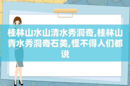 桂林山水山清水秀洞奇,桂林山青水秀洞奇石美,怪不得人们都说