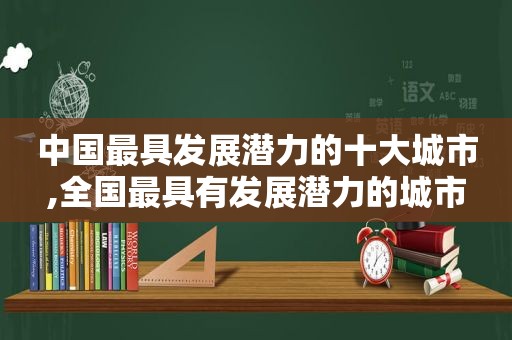 中国最具发展潜力的十大城市,全国最具有发展潜力的城市