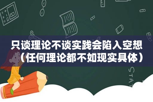 只谈理论不谈实践会陷入空想（任何理论都不如现实具体）