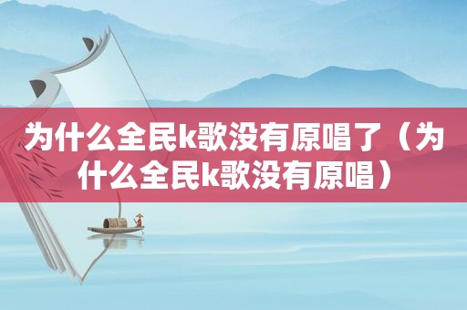 为什么全民k歌没有原唱了（为什么全民k歌没有原唱）