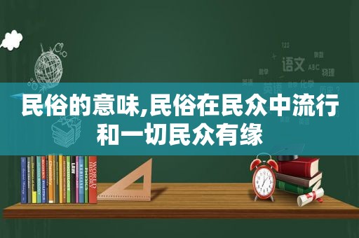 民俗的意味,民俗在民众中流行和一切民众有缘