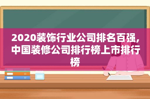 2020装饰行业公司排名百强,中国装修公司排行榜上市排行榜