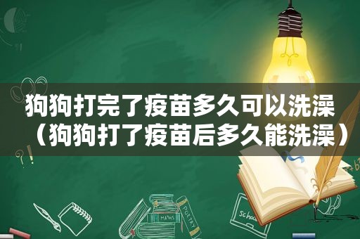 狗狗打完了疫苗多久可以洗澡（狗狗打了疫苗后多久能洗澡）