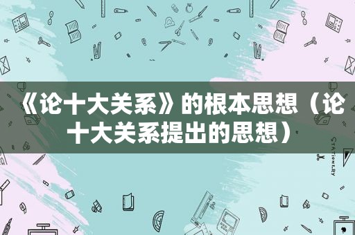 《论十大关系》的根本思想（论十大关系提出的思想）