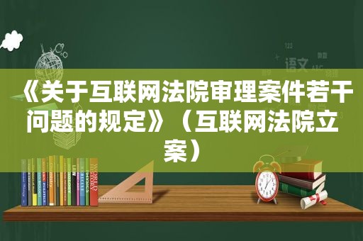 《关于互联网法院审理案件若干问题的规定》（互联网法院立案）