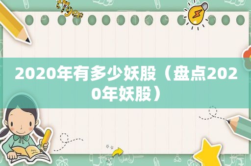 2020年有多少妖股（盘点2020年妖股）