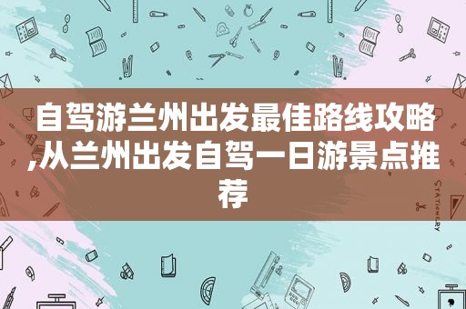 自驾游 *** 出发最佳路线攻略,从 *** 出发自驾一日游景点推荐