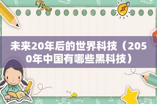 未来20年后的世界科技（2050年中国有哪些黑科技）