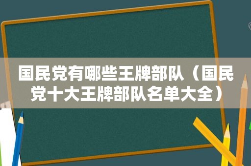  *** 有哪些王牌部队（ *** 十大王牌部队名单大全）