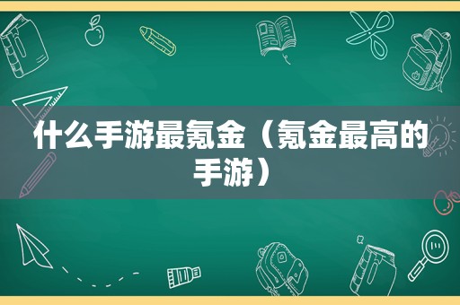 什么手游最氪金（氪金最高的手游）