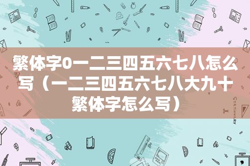 繁体字0一二三四五六七八怎么写（一二三四五六七八大九十繁体字怎么写）