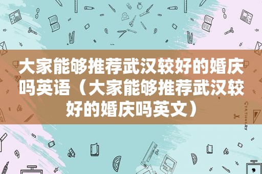 大家能够推荐武汉较好的婚庆吗英语（大家能够推荐武汉较好的婚庆吗英文）