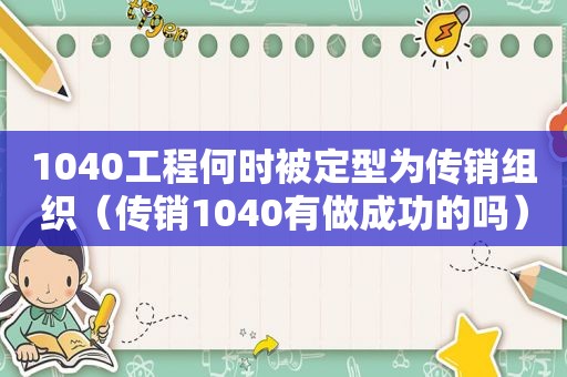 1040工程何时被定型为传销组织（传销1040有做成功的吗）