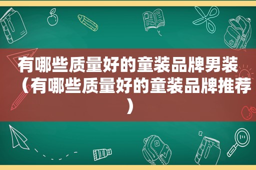 有哪些质量好的童装品牌男装（有哪些质量好的童装品牌推荐）