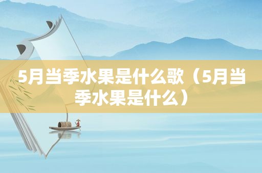 5月当季水果是什么歌（5月当季水果是什么）