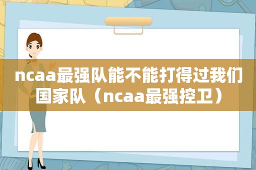 ncaa最强队能不能打得过我们国家队（ncaa最强控卫）  第1张