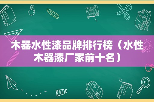 木器水性漆品牌排行榜（水性木器漆厂家前十名）