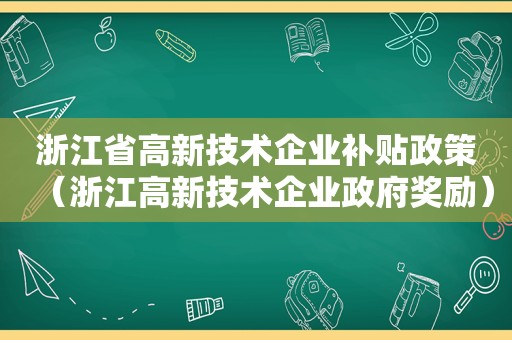 浙江省高新技术企业补贴政策（浙江高新技术企业 *** 奖励）  第1张