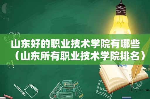 山东好的职业技术学院有哪些（山东所有职业技术学院排名）