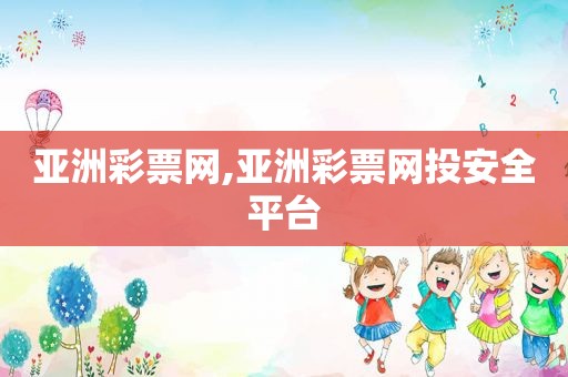 亚洲彩票网,亚洲彩票网投安全平台