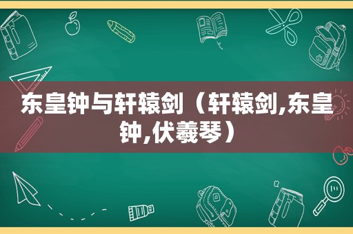 东皇钟与轩辕剑（轩辕剑,东皇钟,伏羲琴）