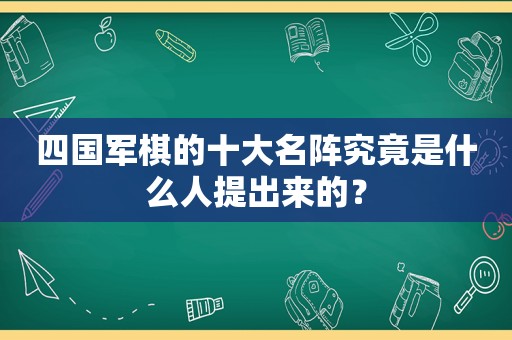 四国军棋的十大名阵究竟是什么人提出来的？