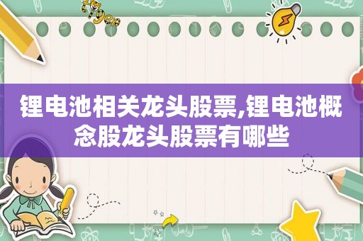 锂电池相关龙头股票,锂电池概念股龙头股票有哪些