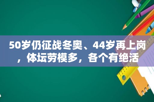 50岁仍征战冬奥、44岁再上岗，体坛劳模多，各个有绝活