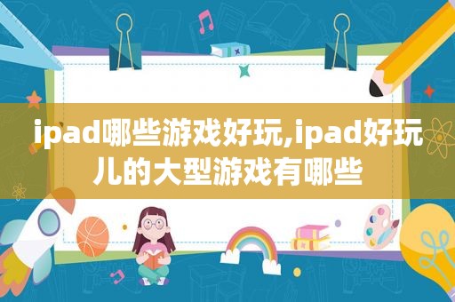 ipad哪些游戏好玩,ipad好玩儿的大型游戏有哪些