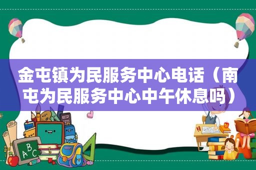 金屯镇为民服务中心电话（南屯为民服务中心中午休息吗）