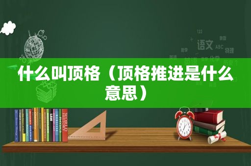 什么叫顶格（顶格推进是什么意思）