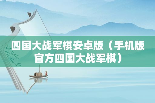 四国大战军棋安卓版（手机版官方四国大战军棋）