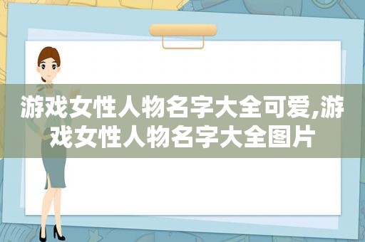 游戏女性人物名字大全可爱,游戏女性人物名字大全图片