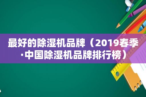 最好的除湿机品牌（2019春季·中国除湿机品牌排行榜）